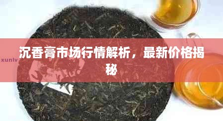 沉香膏市場(chǎng)行情解析，最新價(jià)格揭秘