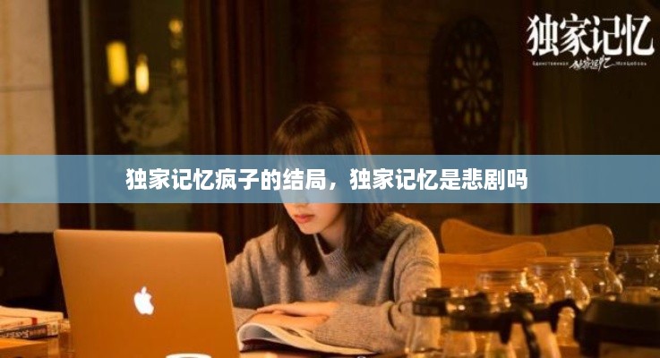 獨家記憶瘋子的結(jié)局，獨家記憶是悲劇嗎 