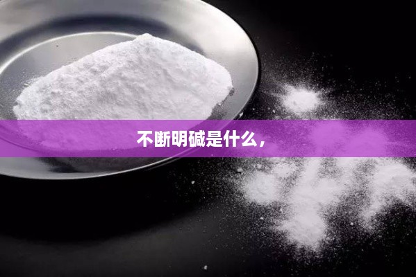 不斷明堿是什么， 