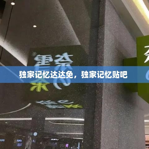 獨(dú)家記憶達(dá)達(dá)免，獨(dú)家記憶貼吧 