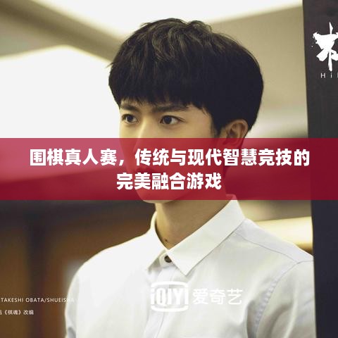 圍棋真人賽，傳統(tǒng)與現(xiàn)代智慧競(jìng)技的完美融合游戲