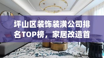 坪山區(qū)裝飾裝潢公司排名TOP榜，家居改造首選信賴伙伴！
