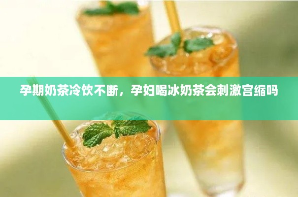 孕期奶茶冷飲不斷，孕婦喝冰奶茶會刺激宮縮嗎 