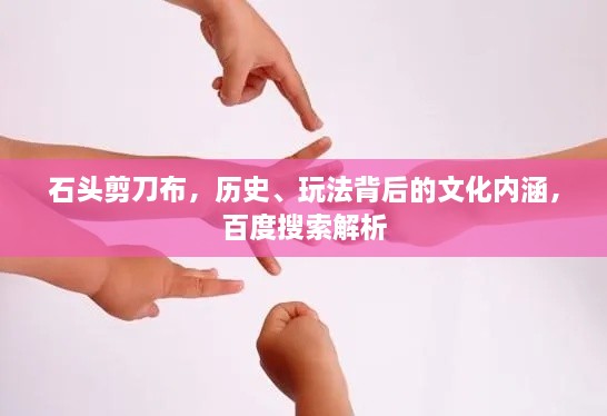 石頭剪刀布，歷史、玩法背后的文化內(nèi)涵，百度搜索解析