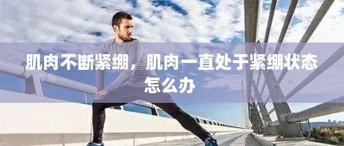 肌肉不斷緊繃，肌肉一直處于緊繃狀態(tài)怎么辦 