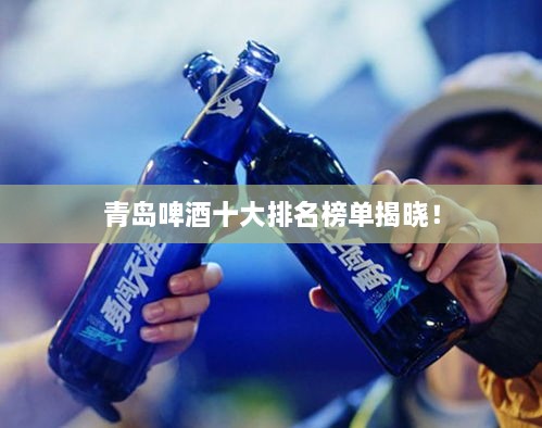 青島啤酒十大排名榜單揭曉！