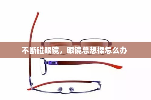 不斷碰眼鏡，眼鏡總想揉怎么辦 