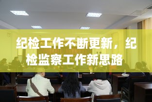 紀檢工作不斷更新，紀檢監(jiān)察工作新思路 