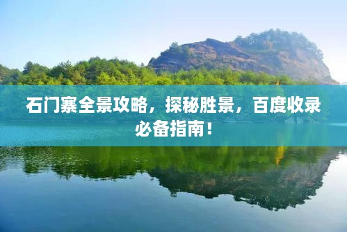 石門寨全景攻略，探秘勝景，百度收錄必備指南！