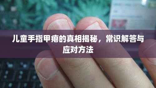 兒童手指甲癟的真相揭秘，常識解答與應(yīng)對方法