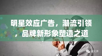 明星效應廣告，潮流引領，品牌新形象塑造之道