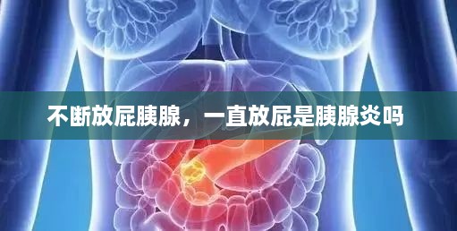 不斷放屁胰腺，一直放屁是胰腺炎嗎 