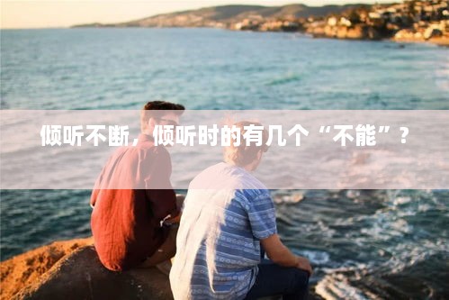 傾聽不斷，傾聽時(shí)的有幾個(gè)“不能”? 