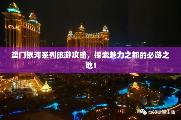 澳門銀河系列旅游攻略，探索魅力之都的必游之地！