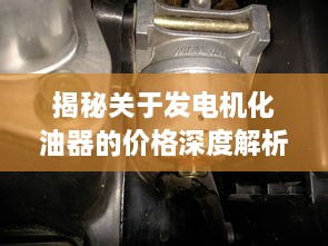 揭秘關(guān)于發(fā)電機(jī)化油器的價(jià)格深度解析！