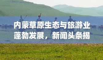 內(nèi)蒙草原生態(tài)與旅游業(yè)蓬勃發(fā)展，新聞頭條揭示草原新面貌