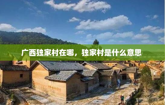 廣西獨(dú)家村在哪，獨(dú)家村是什么意思 