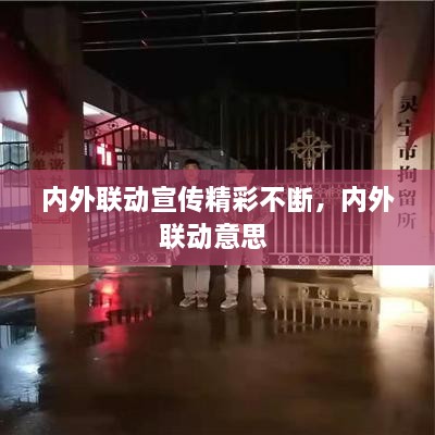 內(nèi)外聯(lián)動宣傳精彩不斷，內(nèi)外聯(lián)動意思 