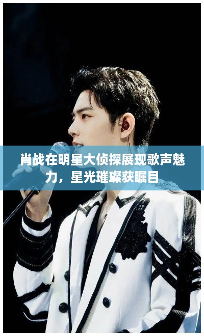 肖戰(zhàn)在明星大偵探展現(xiàn)歌聲魅力，星光璀璨獲矚目