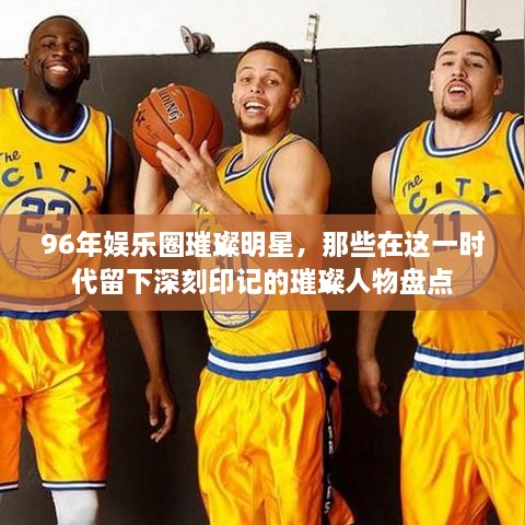 96年娛樂圈璀璨明星，那些在這一時(shí)代留下深刻印記的璀璨人物盤點(diǎn)