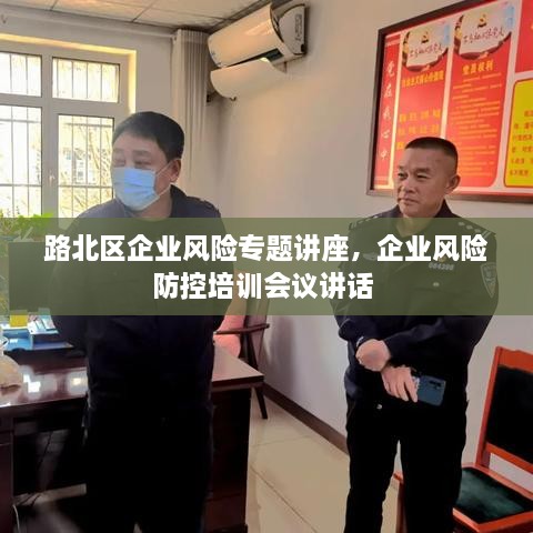 路北區(qū)企業(yè)風險專題講座，企業(yè)風險防控培訓會議講話 