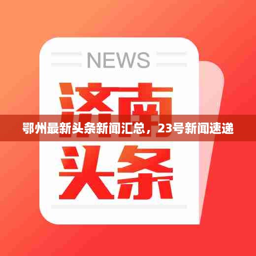 鄂州最新頭條新聞匯總，23號新聞速遞