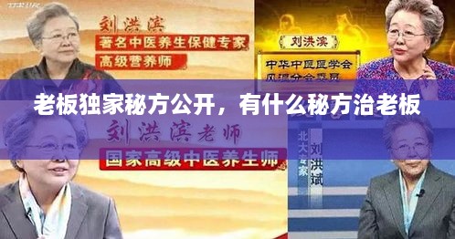 老板獨家秘方公開，有什么秘方治老板 