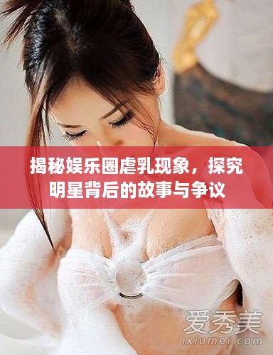 揭秘娛樂圈虐乳現(xiàn)象，探究明星背后的故事與爭(zhēng)議