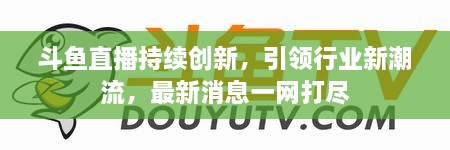 斗魚(yú)直播持續(xù)創(chuàng)新，引領(lǐng)行業(yè)新潮流，最新消息一網(wǎng)打盡
