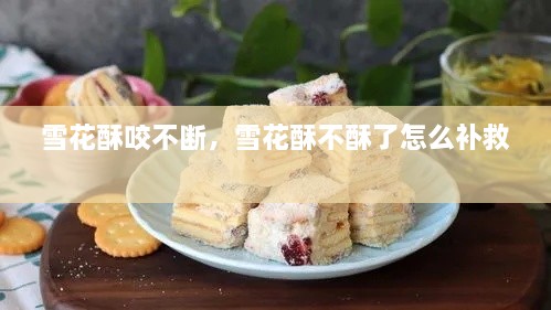雪花酥咬不斷，雪花酥不酥了怎么補(bǔ)救 