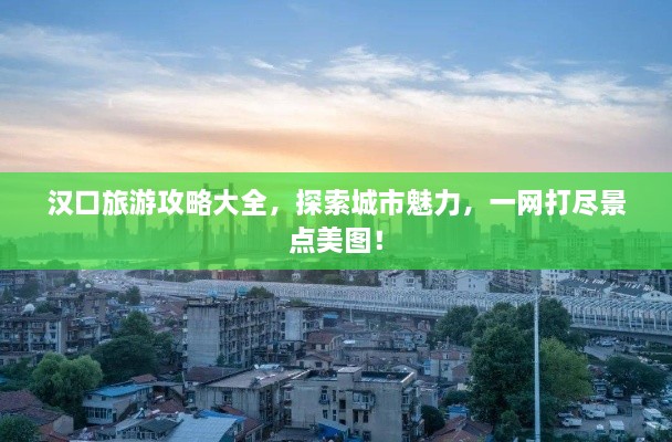 漢口旅游攻略大全，探索城市魅力，一網(wǎng)打盡景點(diǎn)美圖！