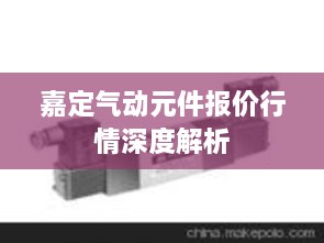 嘉定氣動(dòng)元件報(bào)價(jià)行情深度解析