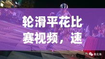 輪滑平花比賽視頻，速度與藝術的極致盛宴
