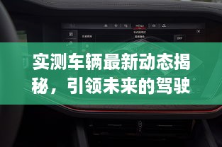 實(shí)測(cè)車輛最新動(dòng)態(tài)揭秘，引領(lǐng)未來的駕駛新體驗(yàn)