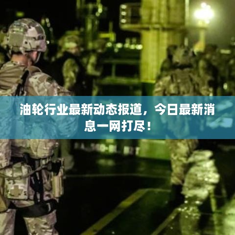 油輪行業(yè)最新動(dòng)態(tài)報(bào)道，今日最新消息一網(wǎng)打盡！