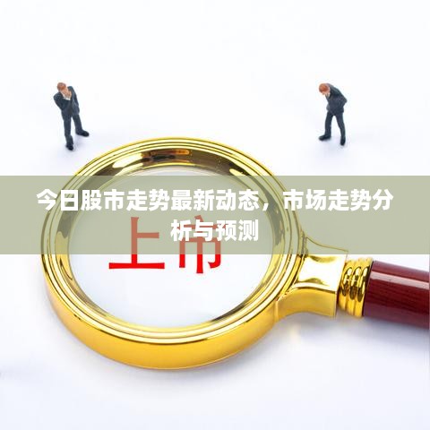 今日股市走勢(shì)最新動(dòng)態(tài)，市場(chǎng)走勢(shì)分析與預(yù)測(cè)