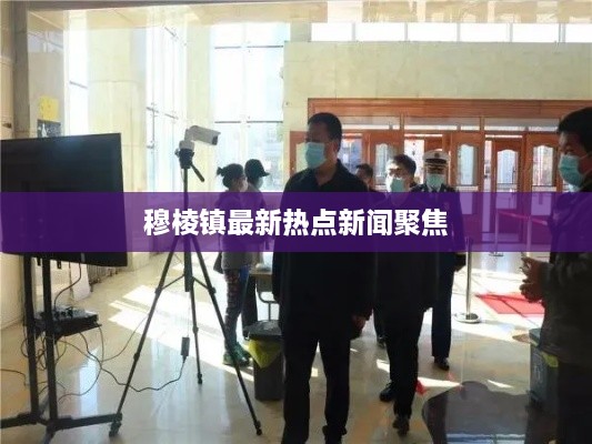 穆棱鎮(zhèn)最新熱點(diǎn)新聞聚焦