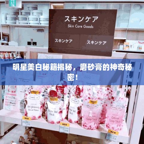 明星美白秘籍揭秘，磨砂膏的神奇秘密！