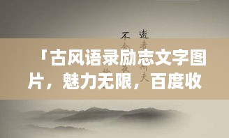 「古風(fēng)語錄勵(lì)志文字圖片，魅力無限，百度收錄標(biāo)準(zhǔn)吸睛標(biāo)題」