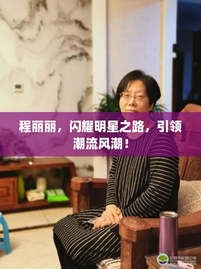 程麗麗，閃耀明星之路，引領(lǐng)潮流風(fēng)潮！