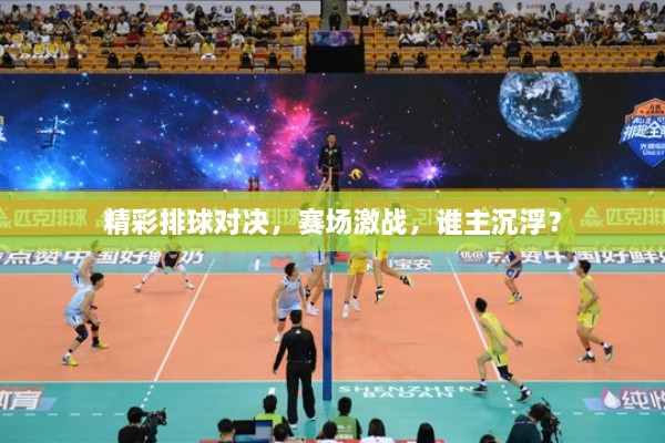 精彩排球?qū)Q，賽場(chǎng)激戰(zhàn)，誰(shuí)主沉??？