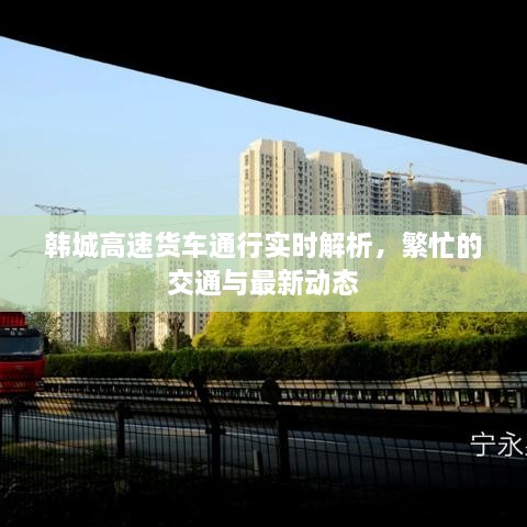 韓城高速貨車通行實(shí)時(shí)解析，繁忙的交通與最新動(dòng)態(tài)