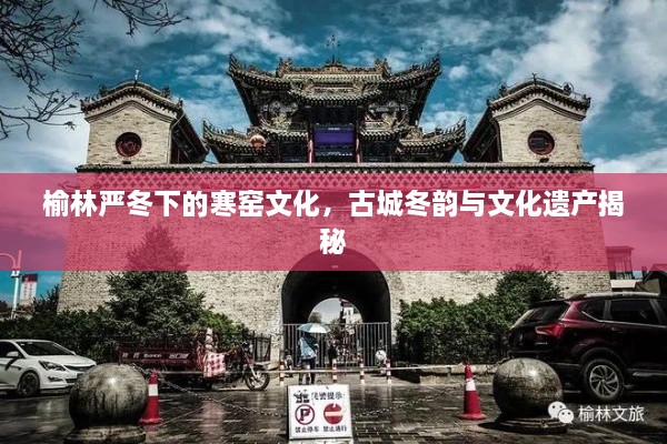 榆林嚴(yán)冬下的寒窯文化，古城冬韻與文化遺產(chǎn)揭秘