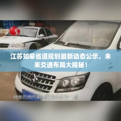 江蘇如皋省道規(guī)劃最新動態(tài)公示，未來交通布局大揭秘！