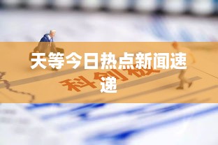 天等今日熱點新聞速遞
