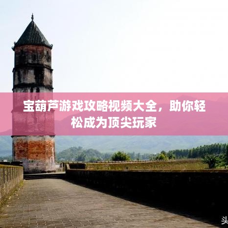 寶葫蘆游戲攻略視頻大全，助你輕松成為頂尖玩家