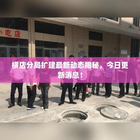 橫店分局擴建最新動態(tài)揭秘，今日更新消息！