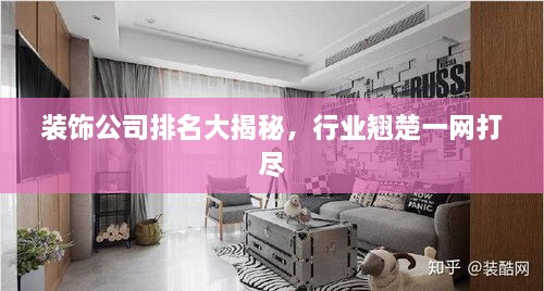 裝飾公司排名大揭秘，行業(yè)翹楚一網(wǎng)打盡