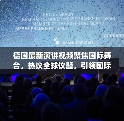德國最新演講視頻聚焦國際舞臺，熱議全球議題，引領國際聲音新潮流