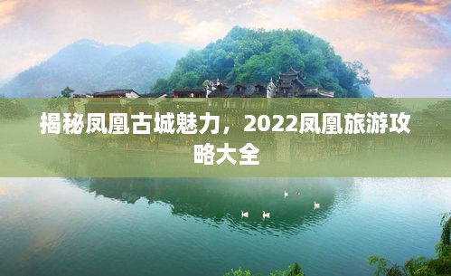 揭秘鳳凰古城魅力，2022鳳凰旅游攻略大全